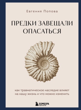 Обложка книги «Предки завещали опасаться. Как травматическое наследие влияет на нашу жизнь и что можно изменить»