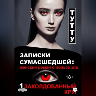 Обложка книги «Записки сумасшедшей: женский роман о пользе зла. Книга 1. Заколдованный круг»