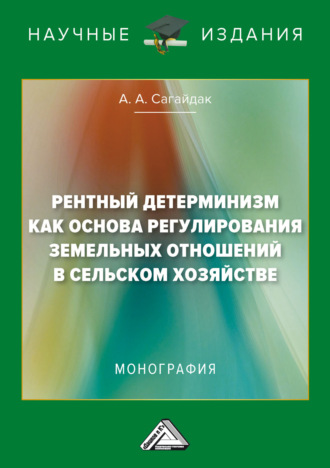 Обложка книги «Рентный детерминизм как основа регулирования земельных отношений в сельском хозяйстве»