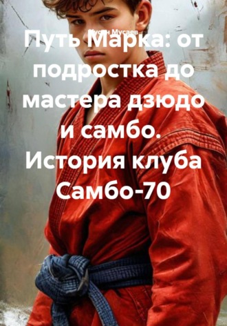 Обложка книги «Путь Марка: от подростка до мастера дзюдо и самбо. История клуба Самбо-70»
