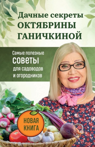 Обложка книги «Дачные секреты Октябрины Ганичкиной. Самые полезные советы для садоводов и огородников»