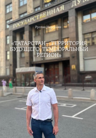 Обложка книги ««ТАТАРСТАН— ТЕРРИТОРИЯ БУДУЩЕГО: ТЕМПОРАЛЬНЫЙ РЕГИОН»»
