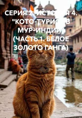 Обложка книги «СЕРИЯ 2. ИСТОРИЯ 4. "КОТО-ТУРИСТ В МУР-ИНДИИ" (ЧАСТЬ 1. БЕЛОЕ ЗОЛОТО ГАНГА)»
