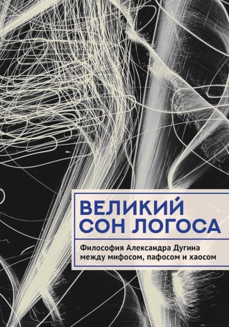Обложка книги «Великий сон Логоса. Философия Александра Дугина между мифосом, пафосом и хаосом»