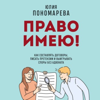 Обложка книги «Право имею! Как составлять договоры, писать претензии и выигрывать споры без адвоката»