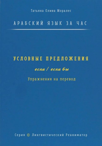 Обложка книги «Арабский язык за час. Условные предложения с «если» и «если бы» (إذا، إن، لو). Упражнения на перевод. Серия «Лингвистический Реаниматор»»