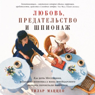Обложка книги «Любовь, предательство и шпионаж: Как дочь Муссолини, немецкая шпионка и жена швейцарского банкира переиграли нацистов»