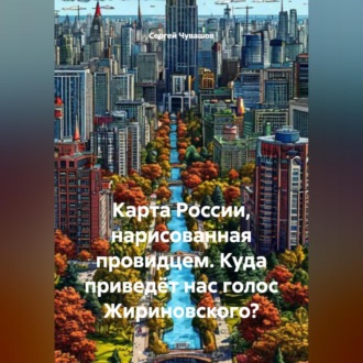Обложка книги «Карта России, нарисованная провидцем. Куда приведёт нас голос Жириновского?»