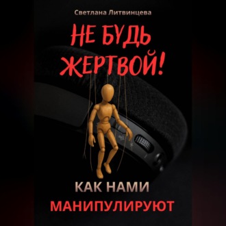 Обложка книги «Не будь жертвой! Как нами манипулируют.»