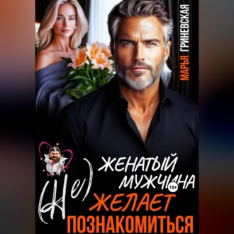 Обложка книги «(Не) Женатый мужчина желает познакомиться»
