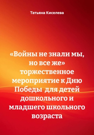 Обложка книги ««Войны не знали мы, но все же» Торжественное мероприятие к Дню Победы для детей дошкольного и младшего школьного возраста»