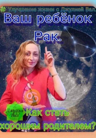 Обложка книги «Рак. Как стать хорошим родителем для ребёнка Рака. Автор – Джулия Вал.»