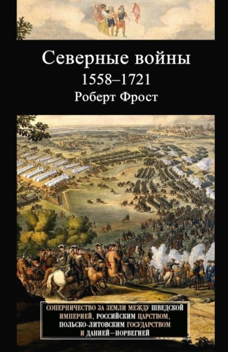 Обложка книги «Северные войны. 1558–1721. Соперничество за земли между Шведской империей, Российским царством, Польско-Литовским государством и Данией – Норвегией»