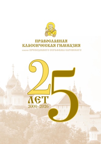 Обложка книги «Православная классическая гимназия имени преподобного Серафима Саровского. 25 лет (2000-2026)»