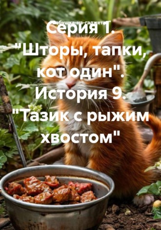 Обложка книги «Серия 1. "Шторы, тапки, кот один". История 9. "Тазик с рыжим хвостом"»