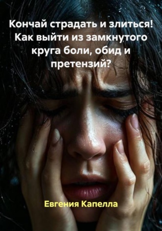 Обложка книги «Кончай страдать и злиться! Как выйти из замкнутого круга боли, обид и претензий?»