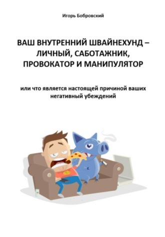 Обложка книги «Ваш Внутренний Швайнехунд – личный саботажник, провокатор и манипулятор или что является настоящей причиной ваших негативных убеждений»