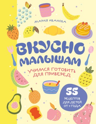 Обложка книги «Вкусно малышам. Учимся готовить для приверед. 55 рецептов для детей от 1 года»