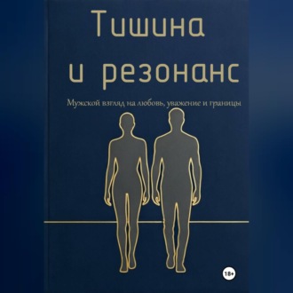 Обложка книги «Тишина и резонанс. Мужской взгляд на любовь, уважение и границы»
