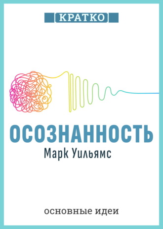 Обложка книги «Осознанность. Как обрести гармонию в нашем безумном мире. Марк Уильямс. Кратко»