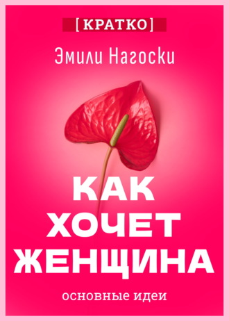 Обложка книги «Как хочет женщина. Мастер-класс по науке секса. Эмили Нагоски. Кратко»