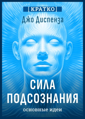 Обложка книги «Сила подсознания, или Как изменить жизнь за 4 недели. Джо Диспенза. Кратко»