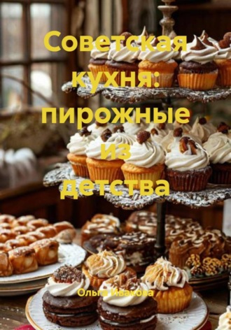 Обложка книги «Советская кухня: пирожные из детства»