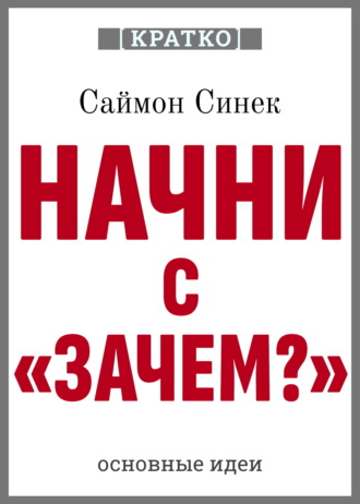Обложка книги «Начни с «Зачем?». Как выдающиеся лидеры вдохновляют действовать. Саймон Синек. Кратко»