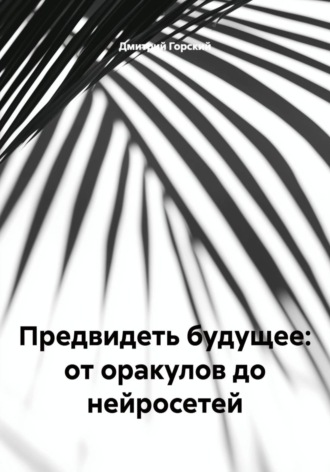 Обложка книги «Предвидеть будущее: от оракулов до нейросетей»