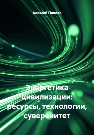 Обложка книги «Энергетика цивилизации: ресурсы, технологии, суверенитет»