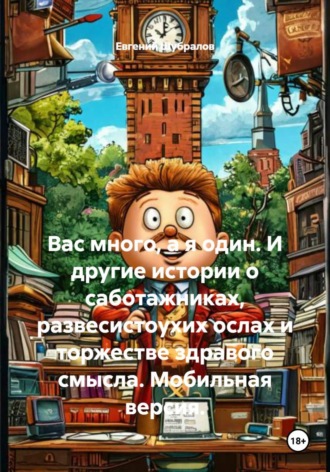 Обложка книги «Вас много, а я один. И другие истории о саботажниках, развесистоухих ослах и торжестве здравого смысла. Мобильная версия»