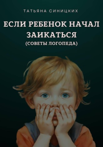 Обложка книги «Если ребенок начал заикаться. Советы логопеда»