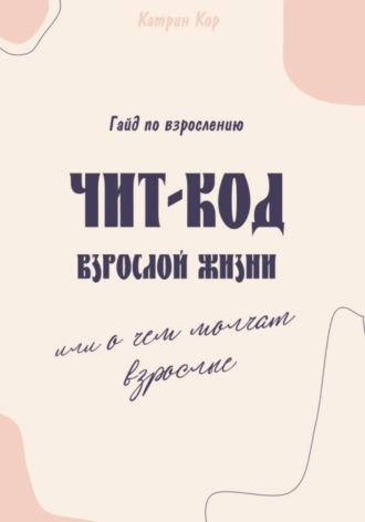 Обложка книги «Чит-код взрослой жизни или о чем молчат взрослые»