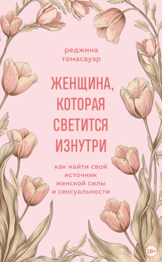 Обложка книги «Женщина, которая светится изнутри. Как найти свой источник женской силы и сексуальности»