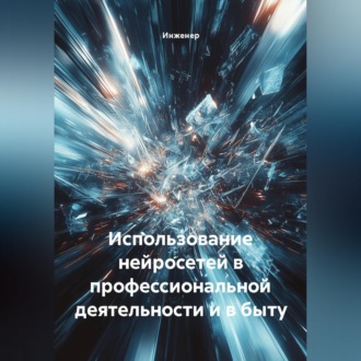 Обложка книги «Использование нейросетей в профессиональной деятельности и в быту»