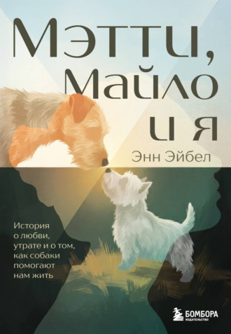 Обложка книги «Мэтти, Майло и я. История о любви, утрате и том, как собаки помогают нам жить»