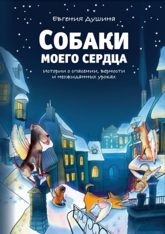 Обложка книги «Собаки моего сердца. Истории о спасении, верности и неожиданных уроках»