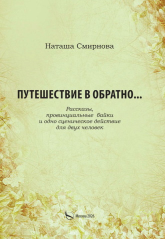 Обложка книги «Путешествие в обратно… Рассказы, провинциальные байки и одно сценическое действие для двух человек»
