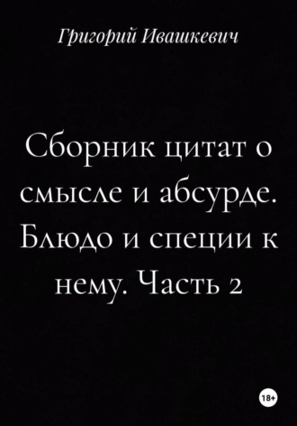 Обложка книги «Сборник цитат о смысле и абсурде. Блюдо и специи к нему. Часть 2»