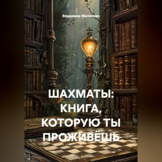 Обложка книги «ШАХМАТЫ: КНИГА, КОТОРУЮ ТЫ ПРОЖИВЁШЬ»