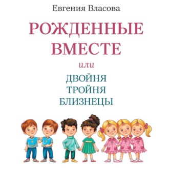 Обложка книги «Рожденные вместе или Двойня Тройня Близнецы. Как растить и воспитывать. Пособие для родителей.»