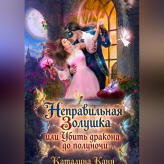 Обложка книги «Неправильная Золушка, или Убить дракона до полуночи»