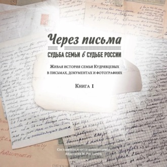 Обложка книги «Через письма. Судьба семьи в судьбе России. Живая история семьи Кудрявцевых в письмах, документах и фотографиях. Книга 1»