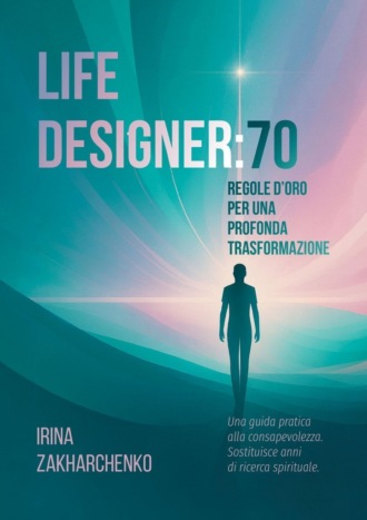 Обложка книги «Life designer: 70 regole d’oro per una profonda trasformazione. Una guida pratica alla consapevolezza. Sostituisce anni di ricerca spirituale»