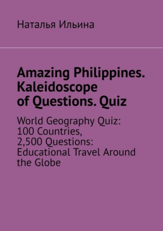 Обложка книги «Amazing Philippines. Kaleidoscope of questions. Quiz. World geography quiz: 100 countries, 2,500 questions: educational travel around the globe»