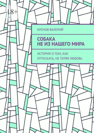Обложка книги «Собака не из нашего мира. История о том, как отпускать, не теряя любовь»