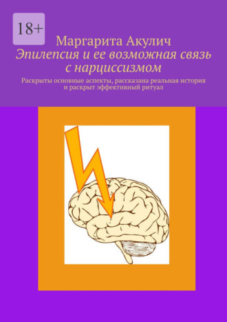 Обложка книги «Эпилепсия и ее возможная связь с нарциссизмом. Раскрыты основные аспекты, рассказана реальная история и раскрыт эффективный ритуал»