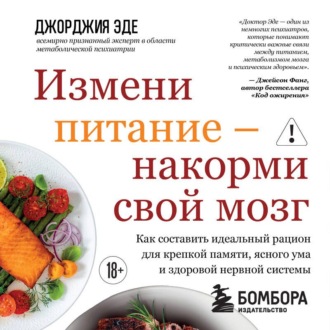 Обложка книги «Измени питание – накорми свой мозг. Как составить идеальный рацион для крепкой памяти, ясного ума и здоровой нервной системы»
