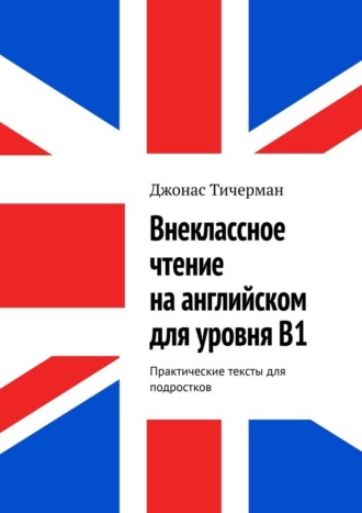 Обложка книги «Внеклассное чтение на английском для уровня B1. Практические тексты для подростков»