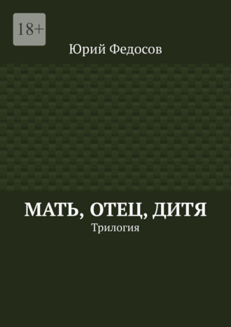 Обложка книги «Мать, отец, дитя. Трилогия»